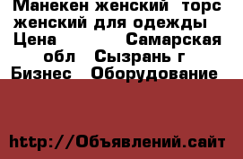 Манекен женский, торс женский для одежды › Цена ­ 1 200 - Самарская обл., Сызрань г. Бизнес » Оборудование   